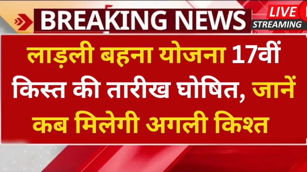 लाड़ली बहना योजना 17वीं किस्त की तारीख घोषित, जानें कब मिलेगी अगली किश्त Ladli Behna Yojana 17th Installment